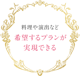 料理や演出など希望するプランが実現できる